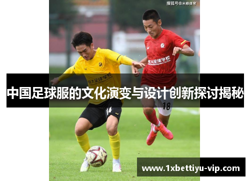 中国足球服的文化演变与设计创新探讨揭秘