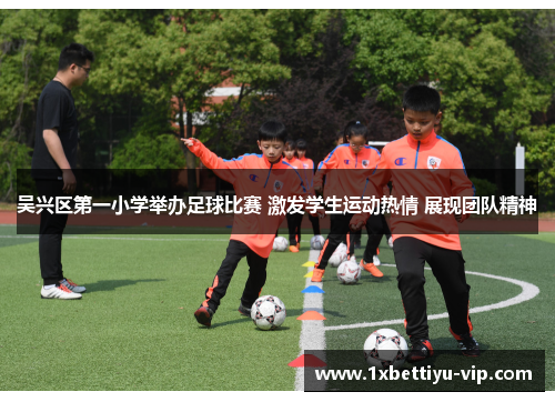 吴兴区第一小学举办足球比赛 激发学生运动热情 展现团队精神