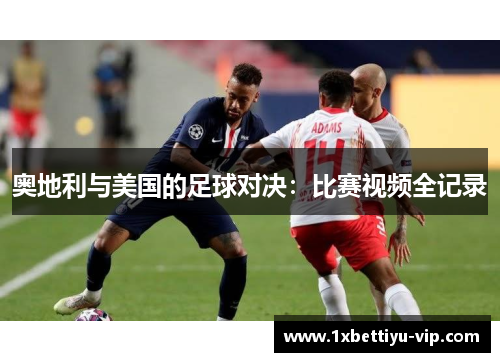 奥地利与美国的足球对决：比赛视频全记录
