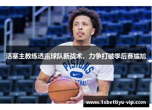 活塞主教练透露球队新战术，力争打破季后赛尴尬