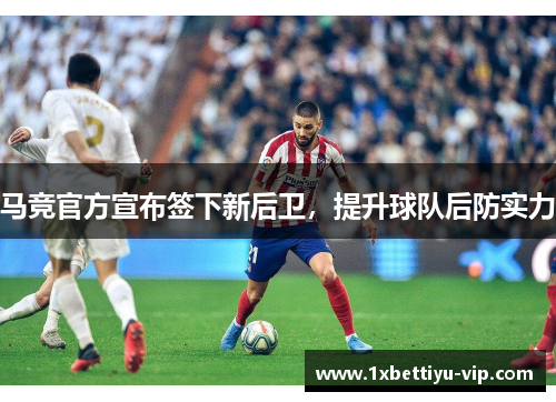 马竞官方宣布签下新后卫，提升球队后防实力