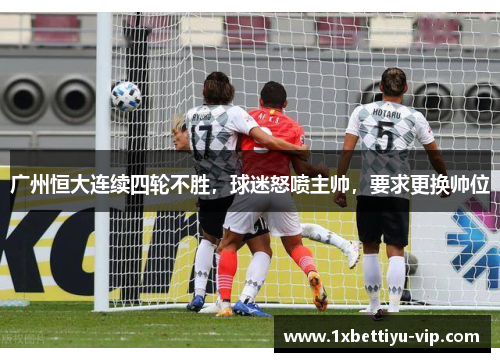 广州恒大连续四轮不胜，球迷怒喷主帅，要求更换帅位