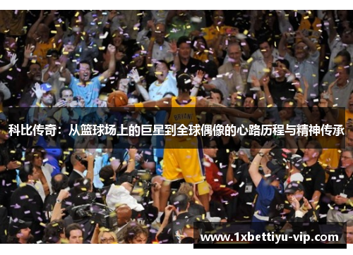科比传奇:从篮球场上的巨星到全球偶像的心路历程与精神传承
