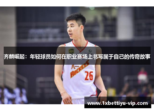 齐麟崛起：年轻球员如何在职业赛场上书写属于自己的传奇故事