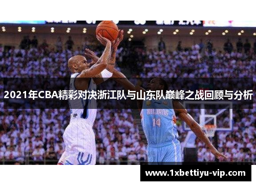2021年CBA精彩对决浙江队与山东队巅峰之战回顾与分析